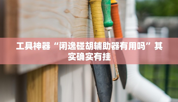 工具神器“闲逸碰胡辅助器有用吗”其实确实有挂