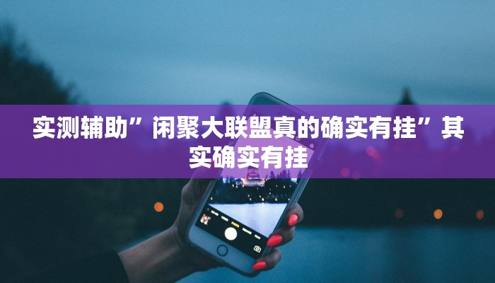 实测辅助”闲聚大联盟真的确实有挂”其实确实有挂