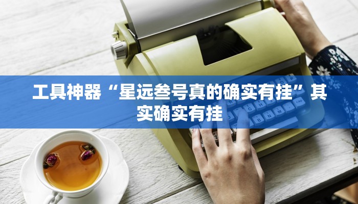 工具神器“星远叁号真的确实有挂”其实确实有挂