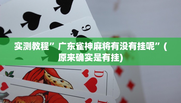 实测教程”广东雀神麻将有没有挂呢”(原来确实是有挂)