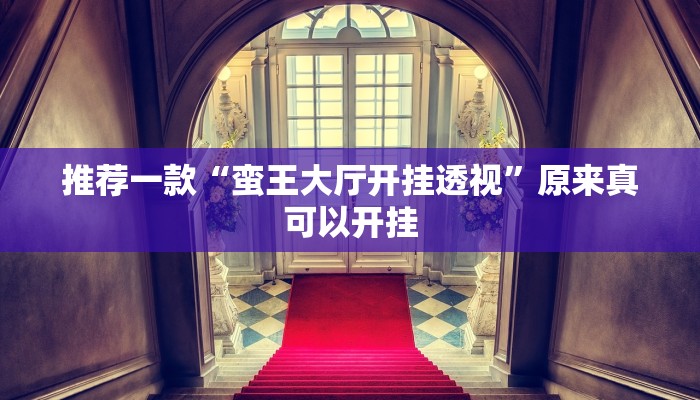推荐一款“蛮王大厅开挂透视”原来真可以开挂