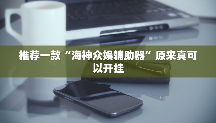 推荐一款“海神众娱辅助器”原来真可以开挂