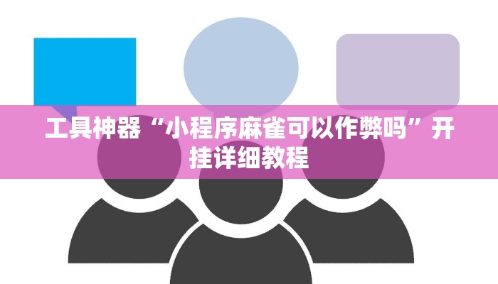 工具神器“小程序麻雀可以作弊吗”开挂详细教程