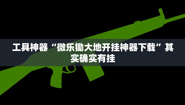 工具神器“微乐锄大地开挂神器下载”其实确实有挂