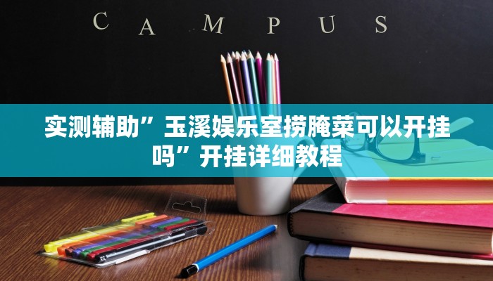 实测辅助”玉溪娱乐室捞腌菜可以开挂吗”开挂详细教程