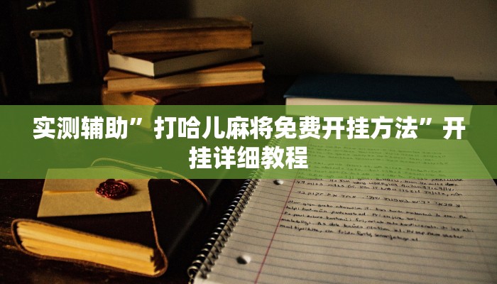 实测辅助”打哈儿麻将免费开挂方法”开挂详细教程