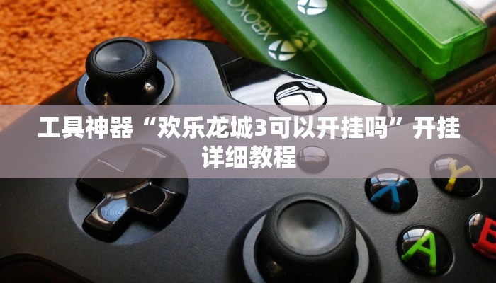 工具神器“欢乐龙城3可以开挂吗”开挂详细教程