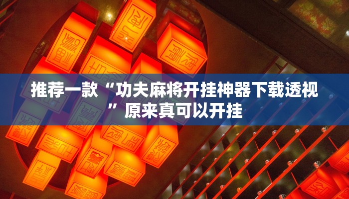 推荐一款“功夫麻将开挂神器下载透视”原来真可以开挂