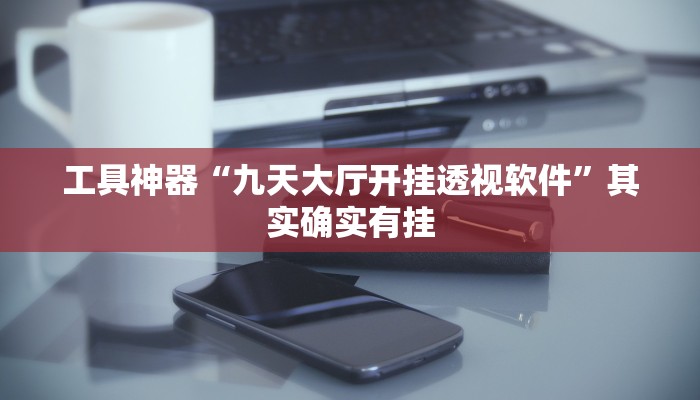 工具神器“九天大厅开挂透视软件”其实确实有挂