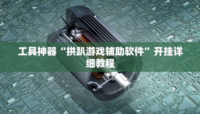 工具神器“拱趴游戏辅助软件”开挂详细教程