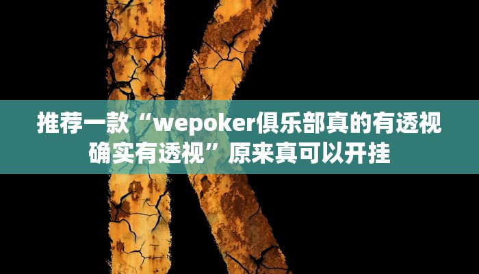 推荐一款“wepoker俱乐部真的有透视确实有透视”原来真可以开挂