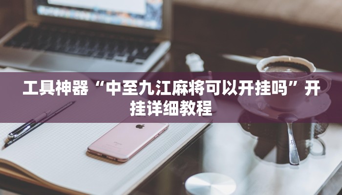 工具神器“中至九江麻将可以开挂吗”开挂详细教程