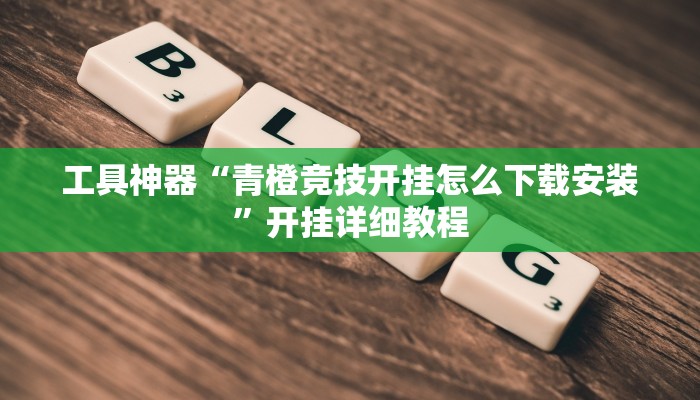 工具神器“青橙竞技开挂怎么下载安装”开挂详细教程