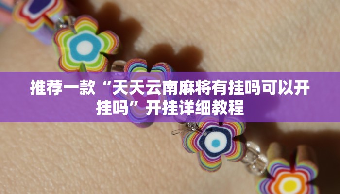 推荐一款“天天云南麻将有挂吗可以开挂吗”开挂详细教程