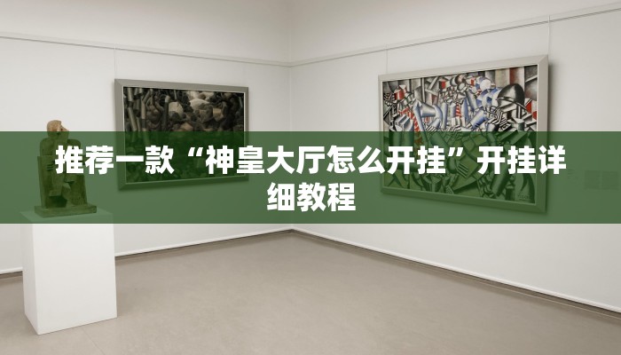 推荐一款“神皇大厅怎么开挂”开挂详细教程
