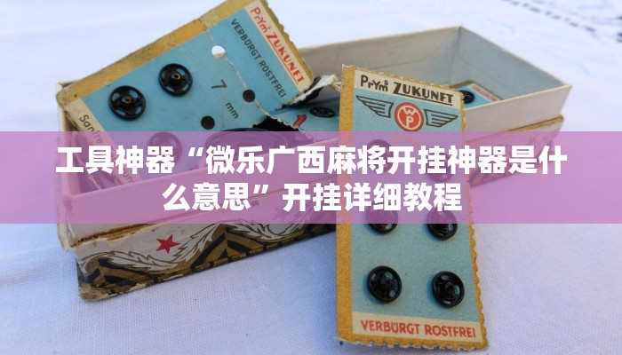 工具神器“微乐广西麻将开挂神器是什么意思”开挂详细教程