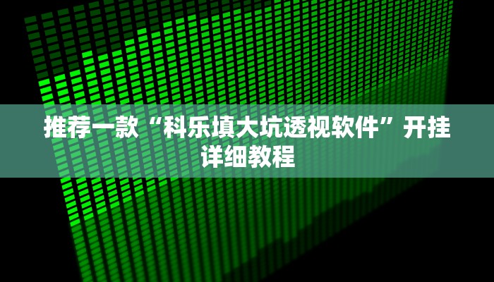 推荐一款“科乐填大坑透视软件”开挂详细教程