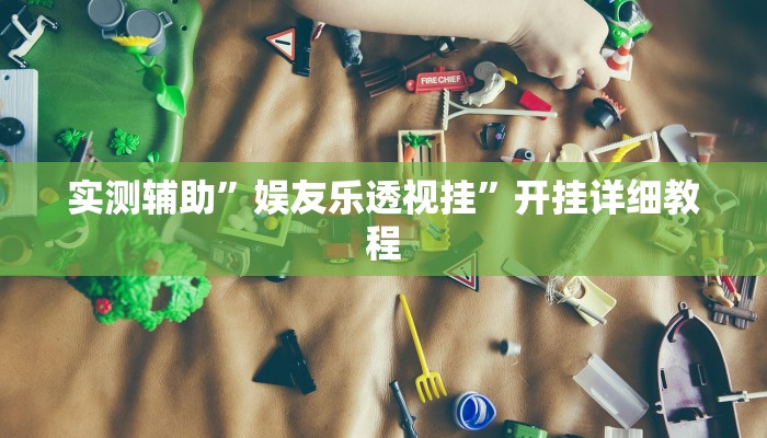实测辅助”娱友乐透视挂”开挂详细教程
