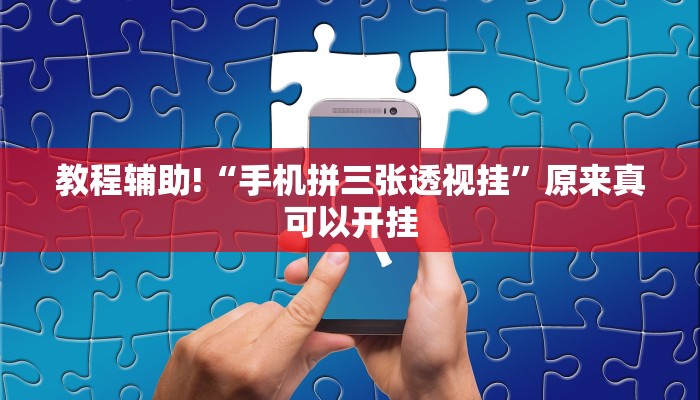 教程辅助!“手机拼三张透视挂”原来真可以开挂