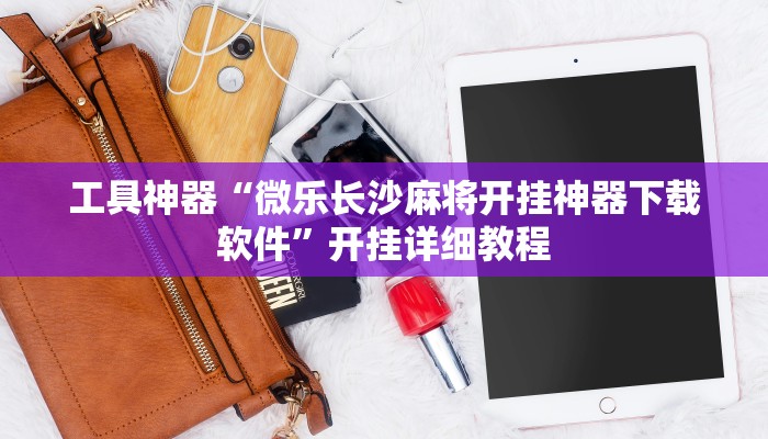 工具神器“微乐长沙麻将开挂神器下载软件”开挂详细教程