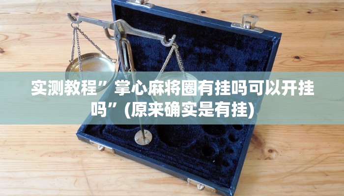 实测教程”掌心麻将圈有挂吗可以开挂吗”(原来确实是有挂)