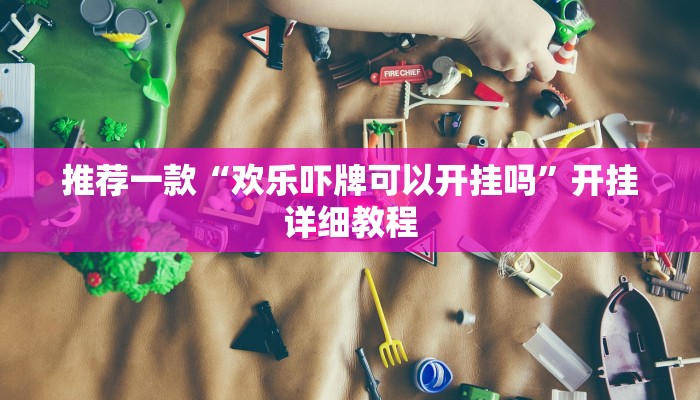 推荐一款“欢乐吓牌可以开挂吗”开挂详细教程