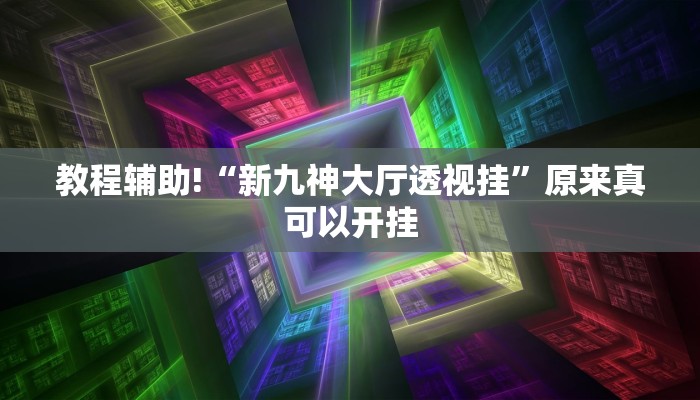 教程辅助!“新九神大厅透视挂”原来真可以开挂