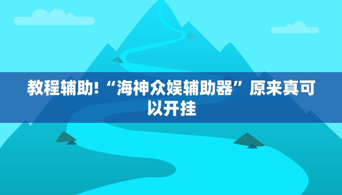教程辅助!“海神众娱辅助器”原来真可以开挂
