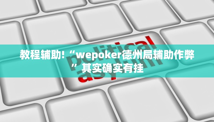 教程辅助!“wepoker德州局辅助作弊”其实确实有挂