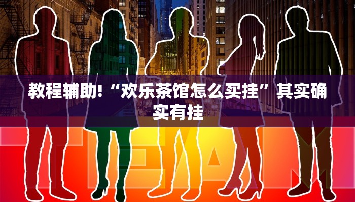 教程辅助!“欢乐茶馆怎么买挂”其实确实有挂