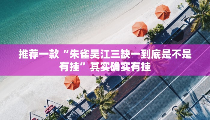 推荐一款“朱雀吴江三缺一到底是不是有挂”其实确实有挂
