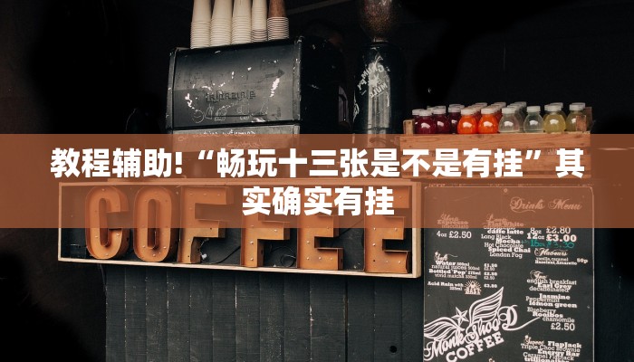教程辅助!“畅玩十三张是不是有挂”其实确实有挂