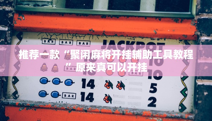 推荐一款“聚闲麻将开挂辅助工具教程”原来真可以开挂