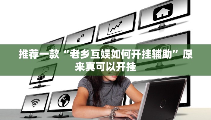 推荐一款“老乡互娱如何开挂辅助”原来真可以开挂