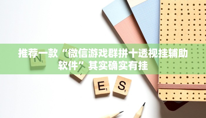 推荐一款“微信游戏群拼十透视挂辅助软件”其实确实有挂