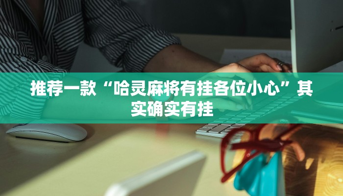推荐一款“哈灵麻将有挂各位小心”其实确实有挂