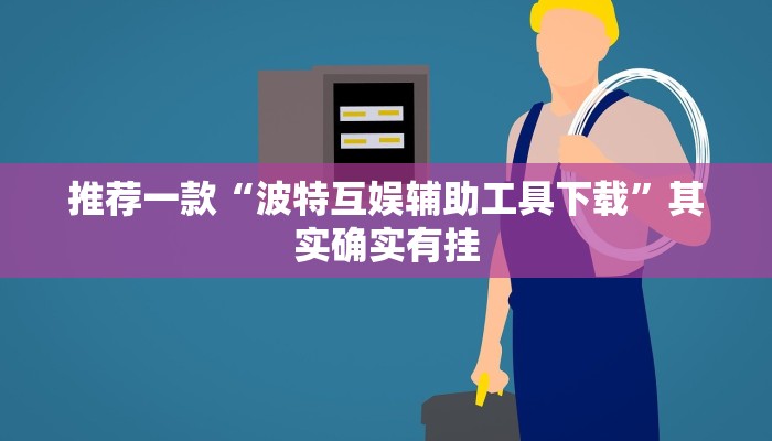 推荐一款“波特互娱辅助工具下载”其实确实有挂