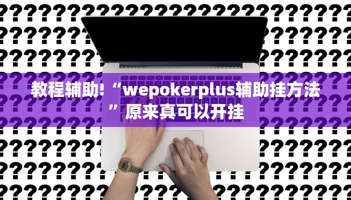 教程辅助!“wepokerplus辅助挂方法”原来真可以开挂