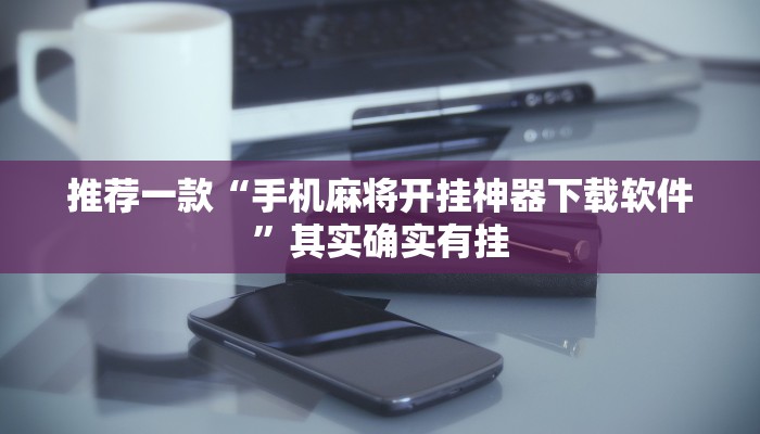 推荐一款“手机麻将开挂神器下载软件”其实确实有挂