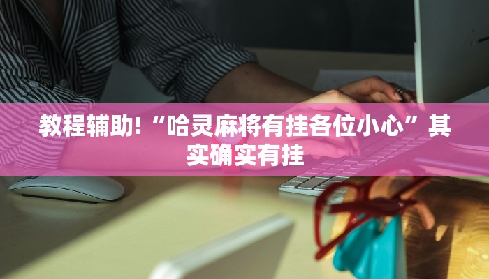 教程辅助!“哈灵麻将有挂各位小心”其实确实有挂