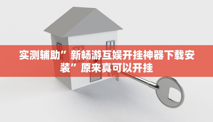 实测辅助”新畅游互娱开挂神器下载安装”原来真可以开挂