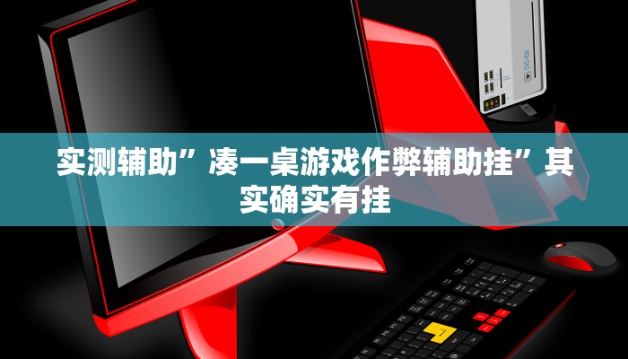 实测辅助”凑一桌游戏作弊辅助挂”其实确实有挂