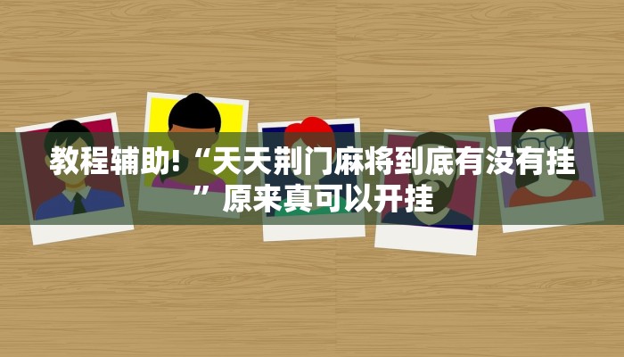 教程辅助!“天天荆门麻将到底有没有挂”原来真可以开挂